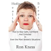 Breathe!: How to Stay Calm, Confident and Collected In Even the Most Stressful Situations Breathe!: How to Stay Calm, Confident and Collected In Even the Most Stressful Situations Paperback