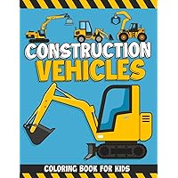 Construction Vehicles Coloring Book For Kids: Trucks Coloring Book for Kids and Toddlers Ages 1-3, 2-5 | Contains Excavator, Dump Trucks and More (Coloring Book for Boys)