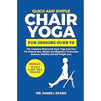 QUICK AND SIMPLE CHAIR YOGA FOR SENIORS OVER 70: The Complete Illustrated Chair Yoga Exercises for Elderly Men, Women and Beginners to Increase Balance, Mobility and Aid Weight Loss QUICK AND SIMPLE CHAIR YOGA FOR SENIORS OVER 70: The Complete Illustrated Chair Yoga Exercises for Elderly Men, Women and Beginners to Increase Balance, Mobility and Aid Weight Loss Paperback