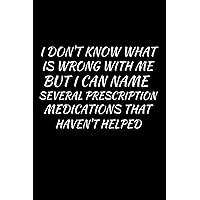 I Don't Know What Is Wrong With Me But I Can Name Several Prescription Medications That Haven't Helped Notebook: Lined Journal, 120 Pages, 6 x 9, Prescription Journal Matte Finish