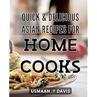 Quick & Delicious Asian Recipes for Home Cooks: Discover the Authentic Flavors of Asia with Simple and Easy-to-Follow Recipes – Perfect for Weeknights, Dinner Parties, and More!