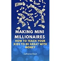 Making Mini Millionaires: How to Teach Your Kids to Be Great With Money: Games, Activities, Tips & Tricks For Kids & Adults to Learn About Money