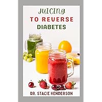 JUICING TO REVERSE DIABETES: Healthy Juicing Recipes for Seniors and Novices to Prevent, Manage, and Reverse Type 1 and Type 2 Diabetes JUICING TO REVERSE DIABETES: Healthy Juicing Recipes for Seniors and Novices to Prevent, Manage, and Reverse Type 1 and Type 2 Diabetes Paperback Kindle Hardcover
