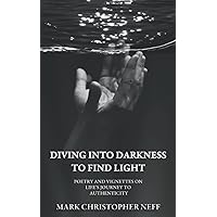 Diving Into Darkness to Find Light: Poetry and Vignettes on Life's Journey to Authenticity Diving Into Darkness to Find Light: Poetry and Vignettes on Life's Journey to Authenticity Paperback Kindle
