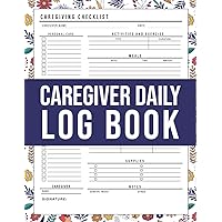 Caregiver Daily Log Book: Patient Journal Book For Caregivers, Daily Checklist For Caretakers Assisting Elderly People, Personal Caregiver Organizer: Caregiving Tracker Notebook