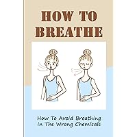 How To Breathe: How To Avoid Breathing In The Wrong Chemicals