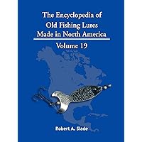 The Encyclopedia of Old Fishing Lures: Made in North America Volume 19 The Encyclopedia of Old Fishing Lures: Made in North America Volume 19 Paperback