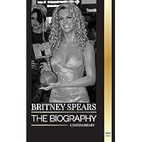 Britney Spears: The biography of the Princess of Pop, and her life as a woman in music (Artists)