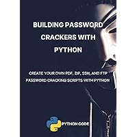 Building Password Crackers with Python: Create your own PDF, ZIP, SSH, and FTP password cracking scripts with Python (Ethical Hacking with Python)
