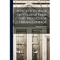Effect of Storage on Yields of Farm Seed Treated for Disease Control: Wheat, Oats, Barley, Corn Effect of Storage on Yields of Farm Seed Treated for Disease Control: Wheat, Oats, Barley, Corn Paperback Hardcover