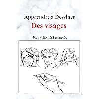 Apprendre à Dessiner des visages pour les débutants: le livre qui explique comment dessiner des visages étape par étape, L'art de dessiner des visages (French Edition),84 pages