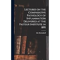 Lectures on the Comparative Pathology of Inflammation Delivered at the Pasteur Institute in 1891 Lectures on the Comparative Pathology of Inflammation Delivered at the Pasteur Institute in 1891 Hardcover Paperback