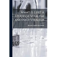 What is Life? A Study of Vitalism and Neo-vitalism What is Life? A Study of Vitalism and Neo-vitalism Paperback Kindle Hardcover