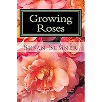Growing Roses: Everything You Need to Know, and More . . . Growing Roses: Everything You Need to Know, and More . . . Paperback