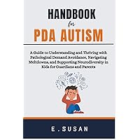 Handbook for PDA Autism: A Guide to Understanding and Thriving with Pathological Demand Avoidance, Navigating Meltdowns, and Supporting Neurodiversity in Kids for Guardians and Parents Handbook for PDA Autism: A Guide to Understanding and Thriving with Pathological Demand Avoidance, Navigating Meltdowns, and Supporting Neurodiversity in Kids for Guardians and Parents Paperback Kindle