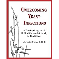 Overcoming Yeast Infections: A Ten-Step Program of Medical Care and Self-Help for Candidiasis
