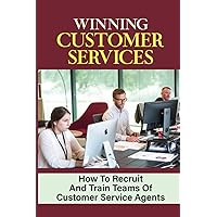 Winning Customer Services: How To Recruit And Train Teams Of Customer Service Agents: Customer Experiences On Social Media