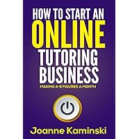 How to Start an Online Tutoring Business: Making 4-5 Figures a Month How to Start an Online Tutoring Business: Making 4-5 Figures a Month Paperback Kindle