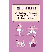 Infertility: Why Do People Encounter Infertility Issues And How To Overcome Them