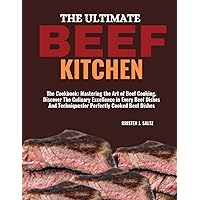 THE ULTIMATE BEEF KITCHEN: The Cookbook: Mastering the Art of Beef Cooking, Discover The Culinary Excellence in Every Beef Dishes And Techniques for Perfectly Cooked Beef Dishes
