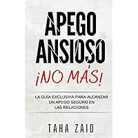 ¡NO MÁS APEGO ANSIOSO!: LA GUÍA EXCLUSIVA PARA ALCANZAR UN APEGO SEGURO EN LAS RELACIONES (Spanish Edition)