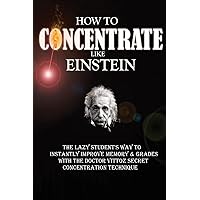 How To Concentrate Like Einstein: The Lazy Student's Way to Instantly Improve Memory & Grades with the Doctor Vittoz Secret Concentration Technique. How To Concentrate Like Einstein: The Lazy Student's Way to Instantly Improve Memory & Grades with the Doctor Vittoz Secret Concentration Technique. Paperback Kindle
