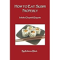 How to Eat Sushi Properly: Includes Chopstick Etiquette How to Eat Sushi Properly: Includes Chopstick Etiquette Paperback Kindle