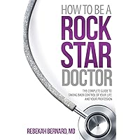 How to Be a Rock Star Doctor: The Complete Guide to Taking Back Control of Your Life and Your Profession How to Be a Rock Star Doctor: The Complete Guide to Taking Back Control of Your Life and Your Profession Paperback Kindle