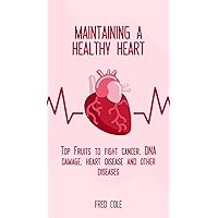 Maintaining A Healthy Heart: Top Fruits to Fight Cancer, DNA Damage, Heart Disease And Other Diseases Maintaining A Healthy Heart: Top Fruits to Fight Cancer, DNA Damage, Heart Disease And Other Diseases Kindle Paperback