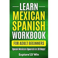 Learn Mexican Spanish for Adult Beginners Workbook: Speak Mexican Spanish in 30 Days!