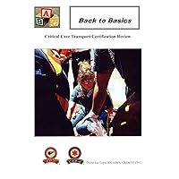 Back To Basics: Critical Care Transport Certification Review Back To Basics: Critical Care Transport Certification Review Paperback Kindle Hardcover