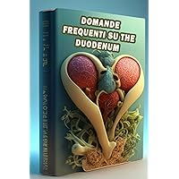 Domande frequenti su The Duodenum: Trova le risposte alle domande frequenti sul duodeno - Comprendi l'anatomia e la funzione digestiva! (Italian Edition)