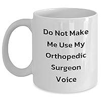 Funny Orthopedic Surgeon Coffee Mug - Do Not Make Me Use My Orthopedic Surgeon Voice - Sarcastic Encouragement Gifts for Orthopedic Surgeons from Kids, Friends, or Family for Mother's Day