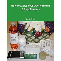 How To Make Your Own Vitamins & Supplements How To Make Your Own Vitamins & Supplements Paperback