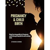 PREGNANCY AND CHILD BIRTH : Step by step guide to pregnant activities, giving birth and raising kids PREGNANCY AND CHILD BIRTH : Step by step guide to pregnant activities, giving birth and raising kids Kindle Paperback