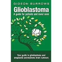 Glioblastoma - A guide for patients and loved ones: Your guide to glioblastoma and anaplastic astrocytoma brain tumours (Facing Brain Cancer) Glioblastoma - A guide for patients and loved ones: Your guide to glioblastoma and anaplastic astrocytoma brain tumours (Facing Brain Cancer) Paperback Audible Audiobook Kindle
