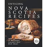 Enticing Nova Scotia Recipes: Your Cookbook of Northeast Canada's Best Dish Ideas! Enticing Nova Scotia Recipes: Your Cookbook of Northeast Canada's Best Dish Ideas! Paperback Kindle