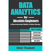 Data Analytics for Absolute Beginners: A Deconstructed Guide to Data Literacy: (Introduction to Data, Data Visualization, Business Intelligence & ... Science, Python & Statistics for Beginners) Data Analytics for Absolute Beginners: A Deconstructed Guide to Data Literacy: (Introduction to Data, Data Visualization, Business Intelligence & ... Science, Python & Statistics for Beginners) Paperback Kindle Audible Audiobook Hardcover