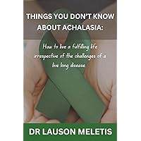 THINGS YOU DON’T KNOW ABOUT ACHALASIA: How to live a fulfilling life irrespective of the challenges of a live long disease. THINGS YOU DON’T KNOW ABOUT ACHALASIA: How to live a fulfilling life irrespective of the challenges of a live long disease. Kindle Paperback