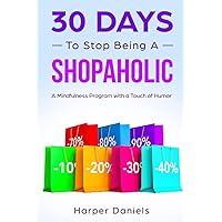 30 Days to Stop Being a Shopaholic: A Mindfulness Program with a Touch of Humor (30-Days-Now Mindfulness and Meditation Guide Books) 30 Days to Stop Being a Shopaholic: A Mindfulness Program with a Touch of Humor (30-Days-Now Mindfulness and Meditation Guide Books) Paperback Kindle