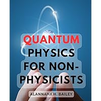 Quantum Physics For Non-Physicists: A Guide to Understanding Quantum Physics Through Simple Notions | Embarking on a Journey of Discovery through the Marvels of Quantum Physics