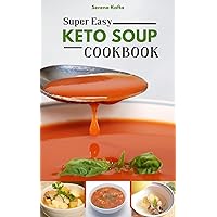 Super Easy Keto Soup Cookbook: Beginners 100+ Low Carb Hearty Fat-Burning Delicious Soups, Stews and Broth For Weight Loss And Optimum Health with 30-Day Meal Plan