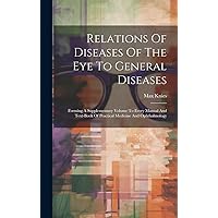 Relations Of Diseases Of The Eye To General Diseases: Forming A Supplementary Volume To Every Manual And Text-book Of Practical Medicine And Ophthalmology Relations Of Diseases Of The Eye To General Diseases: Forming A Supplementary Volume To Every Manual And Text-book Of Practical Medicine And Ophthalmology Hardcover Paperback