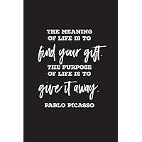 The meaning of life is to find your gift. The purpose of life is to give it away. Pablo Picasso: lined 6 x 9 journal, artist's quote with black text on white background The meaning of life is to find your gift. The purpose of life is to give it away. Pablo Picasso: lined 6 x 9 journal, artist's quote with black text on white background Paperback