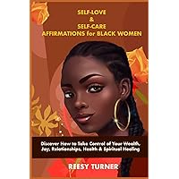 Self-Love & Self-Care Affirmations for Black Women: Discover How to Take Control of Your Wealth, Joy, Relationships, Health & Spiritual Healing