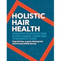 Holistic Hair Health - Complete Guide to Reverse Hair Loss and Regrow Thinning Hair : Stop Hair Loss at the Root and Regrow Your Hair Healthier than Ever Before
