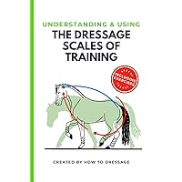 Understanding and Using The Dressage Scales of Training: For Every Horse, at Every Level, During Every Dressage Movement. Including Exercises. Understanding and Using The Dressage Scales of Training: For Every Horse, at Every Level, During Every Dressage Movement. Including Exercises. Paperback Kindle