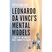 Leonardo da Vinci’s Mental Models: Secrets of the World’s Most Famous Polymath (Learning how to Learn)