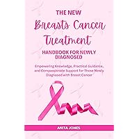 The New Breasts Cancer Treatment Handbook For Newly Diagnosed: Empowering Knowledge, Practical Guidance, and Compassionate Support for Those Newly Diagnosed with Breast Cancer The New Breasts Cancer Treatment Handbook For Newly Diagnosed: Empowering Knowledge, Practical Guidance, and Compassionate Support for Those Newly Diagnosed with Breast Cancer Kindle Hardcover Paperback