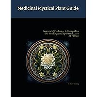 Medicinal Mystical Plant Guide: Nature's Wisdom - A Manual to the Healing and Spiritual Uses of Plants Medicinal Mystical Plant Guide: Nature's Wisdom - A Manual to the Healing and Spiritual Uses of Plants Paperback